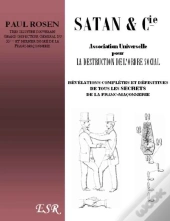 Satan & Cie, Association Universelle Pour La Destruction De L'Ordre Social ; Révélations Complètes Et Définitives De Tous Les Secrets De La Franc-Maçonnerie