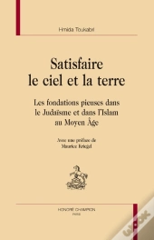 Satisfaire Le Ciel Et La Terre ; Les Fondations Pieuses Dans Le Judaisme Et Dans L'Islam Au Moyen Âge