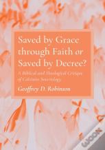 Saved By Grace Through Faith Or Saved By Decree?