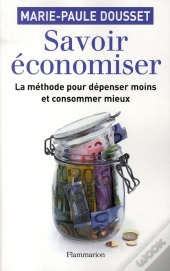 Savoir Économiser ; La Méthode Pour Dépenser Moins Et Consommer Mieux