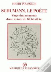 Schumann, Le Poète : Vingt-Cinq Moments D'Une Lecture De Dichterliebe