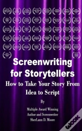 Screenwriting For Storytellers How To Take Your Story From Idea To Script