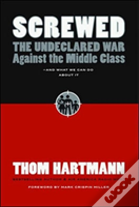 Screwed: The Undeclared War Against The Middle Class And What We Can Do About It
