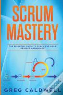 Scrum: Mastery - The Essential Guide To