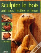 Sculpter Le Bois ; Animaux, Feuilles Et Fleurs