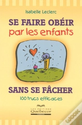 Se Faire Obéir Par Les Enfants Sans Se Fâcher ; 100 Trucs Efficaces