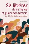 Se Libérer De Sa Lignée Et Guérir Son Féminin : Les 39 Clés De Transformation