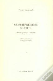 Se Surprendre Mortel ; Oeuvre Poetique Complete