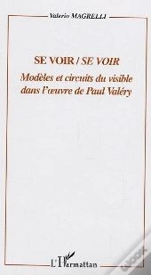 Se Voir/Se Voir ; Modeles Et Circuits Du Visible Dans L'Oeuvre De Paul Valery