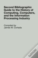 Second Bibliographic Guide To The History Of Computing, Computers, And The Information Processing Industry