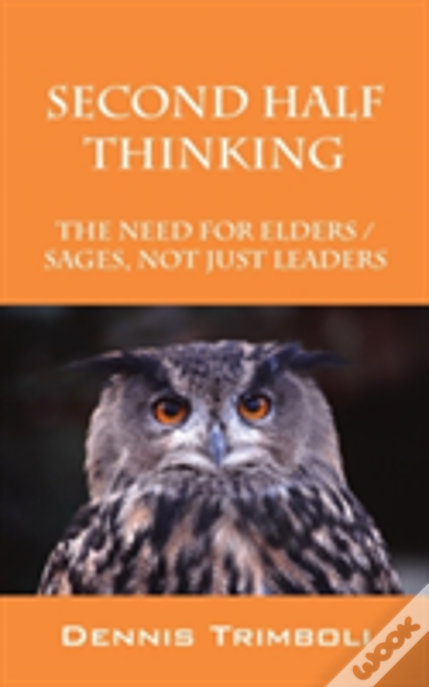 Second Half Thinking: The Need For Elders / Sages, Not Just Leaders