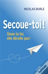 Secoue-Toi ! Sinon Ta Foi, Elle Décolle Pas !