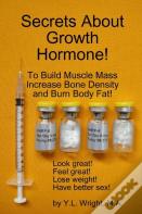 Secrets About Growth Hormone To Build Muscle Mass, Increase Bone Density, And Burn Body Fat!