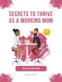 Secrets To Thrive As A Working Mom - Preview