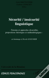 Securite, Insecurite Linguistique : Terrains Et Approches Diversifiés, Propositions Théoriques Et Méthodologiques En Hommage À Nicole Gueunier - En Hommage À Nicole Gueunier