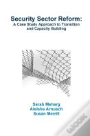 Security Sector Reform: A Case Study Approach To Transition And Capacity Building