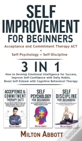 Self-Improvement For Beginners - 3 In 1 (Self-Discipline+Acceptance And Commitment Therapy Act+Self-Psychology)