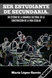 Ser Estudiante De Secundaria. Un Estudio De La Dinamica Cultural En La Construccion De La Vida Escolar