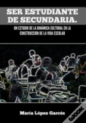 Ser Estudiante De Secundaria. Un Estudio De La Dinamica Cultural En La Construccion De La Vida Escolar