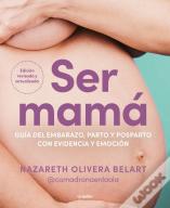 Ser Mama. Guia De Embarazo, Parto Y Posparto Con Evidencia Y Emocion