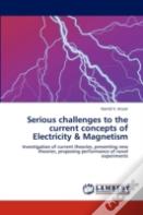 Serious Challenges To The Current Concepts Of Electricity & Magnetism