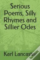Serious Poems, Silly Rhymes And Sillier Odes
