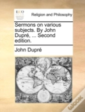 Sermons On Various Subjects. By John Dup