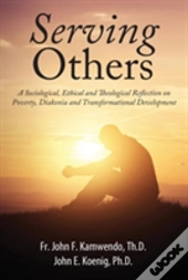 Serving Others: A Sociological, Ethical And Theological Reflection On Poverty, Diakonia, And Transformational Development