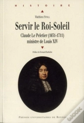 Servir Le Roi-Soleil ; Claude Le Pelletier (1631-1711) Ministre De Louis Xiv