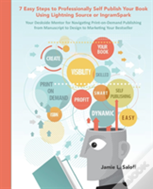 Seven Easy Steps To Professionally Self-Publish Your Own Book Using Lightning Source & Print-On-Demand Printing: A Quick Reference Guide For Entrepren