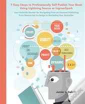 Seven Easy Steps To Professionally Self-Publish Your Own Book Using Lightning Source & Print-On-Demand Printing: A Quick Reference Guide For Entrepren