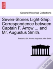 Seven-Stones Light-Ship. Correspondence Between Captain F. Arrow ... And Mr. Augustus Smith.