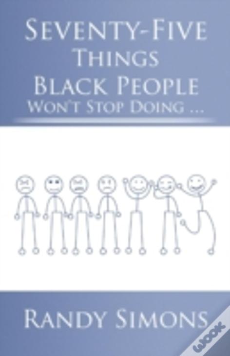 Seventy-Five Things Black People Won'T Stop Doing ...
