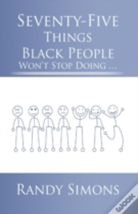 Seventy-Five Things Black People Won'T Stop Doing ...