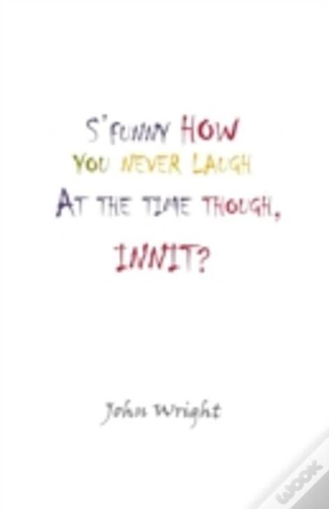 S'Funny How You Never Laugh At The Time Though, Innit?