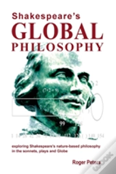 Shakespeare'S Global Philosophy: Exploring Shakespeare'S Nature-Based Philosophy In His Sonnets, Plays And Globe