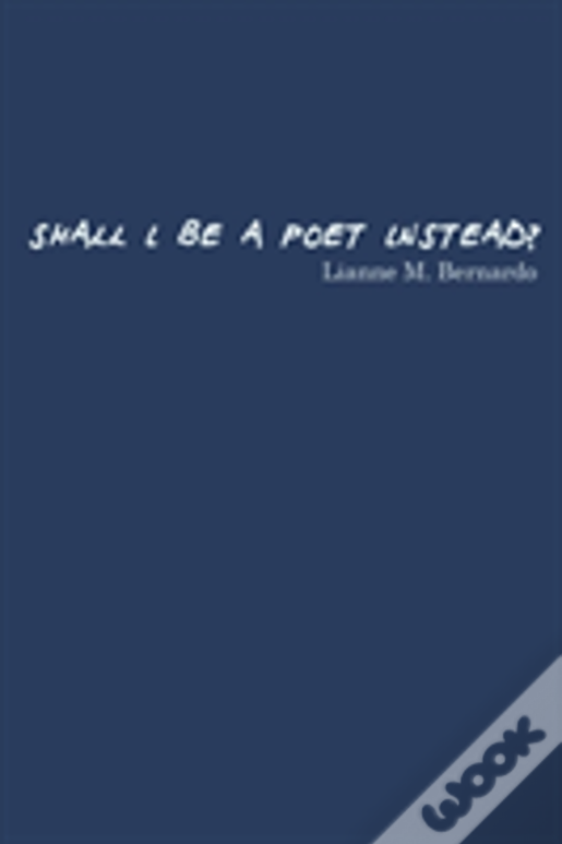 Shall I Be A Poet Instead?