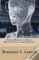 Shape Memory Alloys, Muscle Wires And Robotics