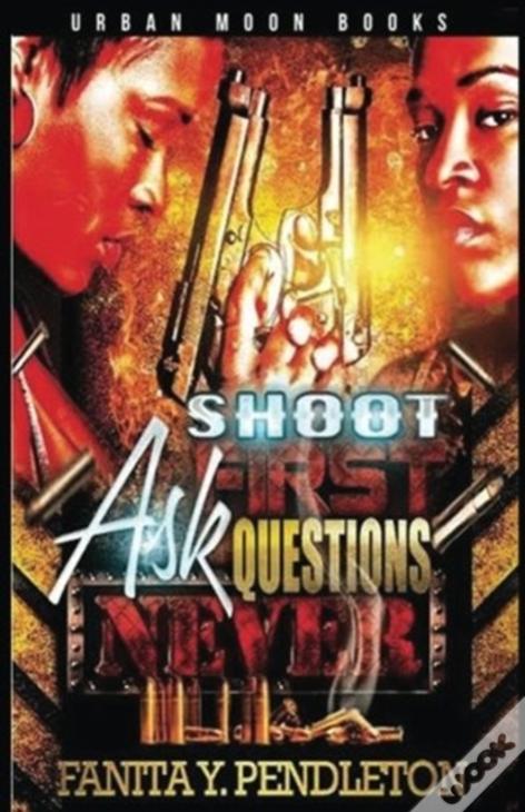 Shoot First Ask Questions Never