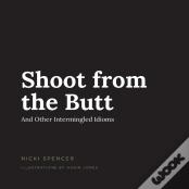 Shoot From The Butt And Other Intermingled Idioms