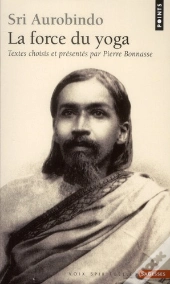 Shri Aurobindo. La Force Du Yoga