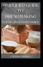 Simplified Guide To Bread Baking For Beginners And Dummies - Preview