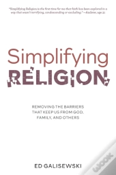 Simplifying Religion - Removing Barriers That Keep Us From God, Family, And Others
