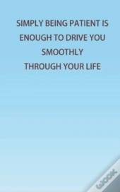 Simply Being Patient Is Enough To Drive You Smoothly Through Your Life!