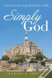 Simply God: A Tutorial In Receiving All God Has To Offer