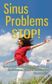 Sinus Problems Stop! - The Complete Guide On Sinus Infection, Sinusitis Symptoms, Sinusitis Treatment, & Secrets To Natural Sinus Relief Without Harsh Drugs