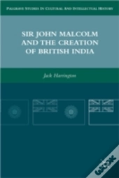Sir John Malcolm And The Creation Of British India