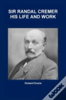Sir Randal Cremer His Life And Work