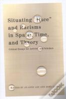 Situating "Race" And Racisms In Space, Time, And Theory