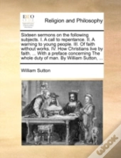 Sixteen Sermons On The Following Subject
